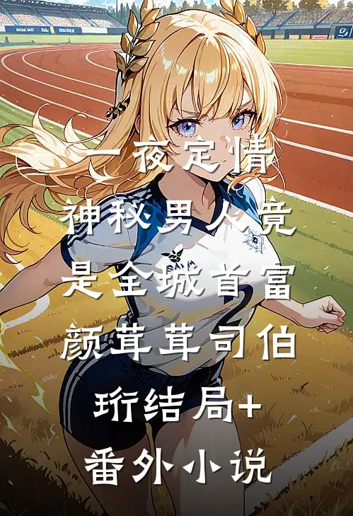 一夜定情：神秘男人竟是全城首富颜茸茸司伯珩结局+番外小说