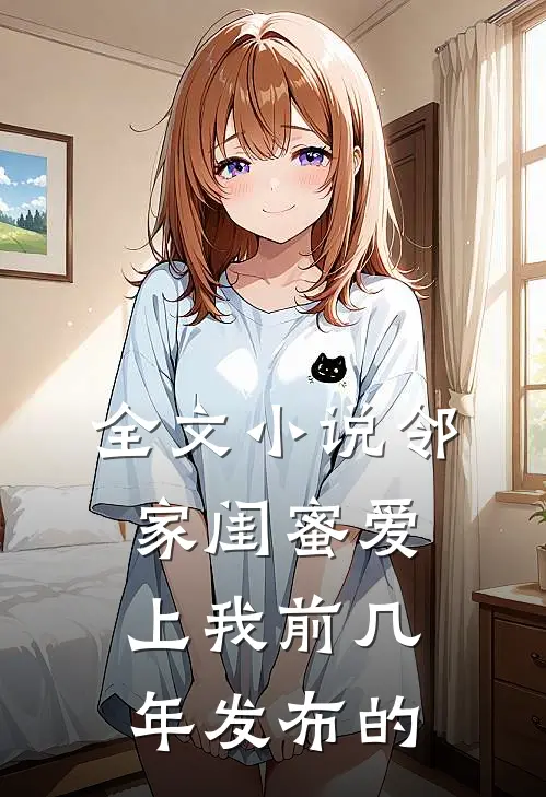 全文小说邻家闺蜜爱上我 前几年发布的