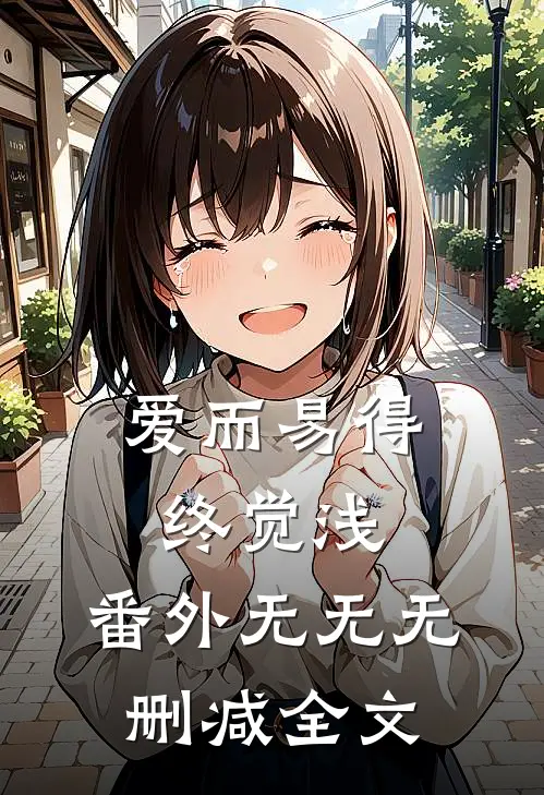 爱而易得终觉浅： 番外无无无删减全文