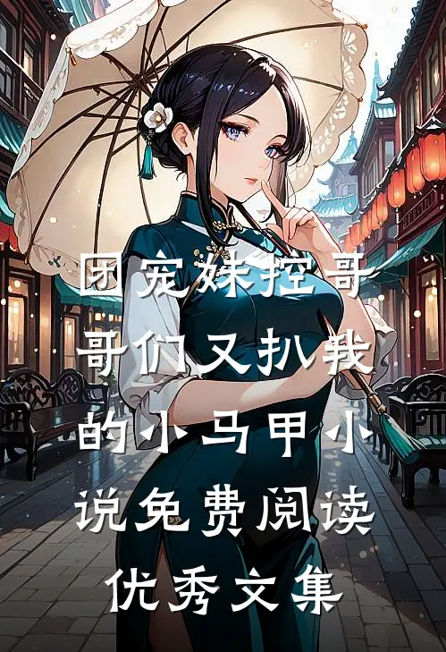 团宠妹控哥哥们又扒我的小马甲小说免费阅读优秀文集