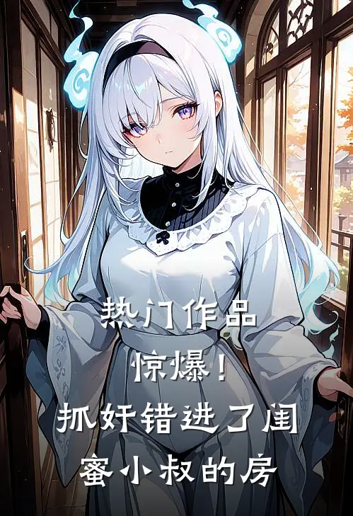 热门作品惊爆！抓奸错进了闺蜜小叔的房