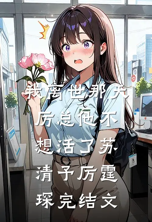 我离世那天，厉总他不想活了苏清予厉霆琛完结文