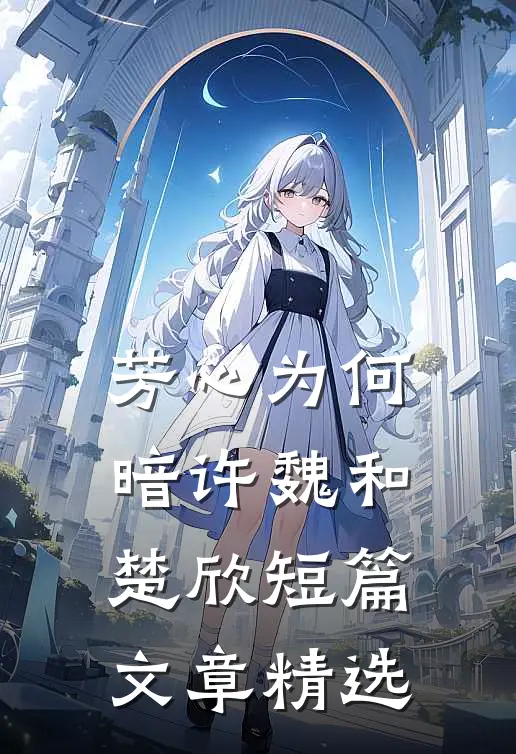 芳心为何暗许魏和楚欣短篇文章精选