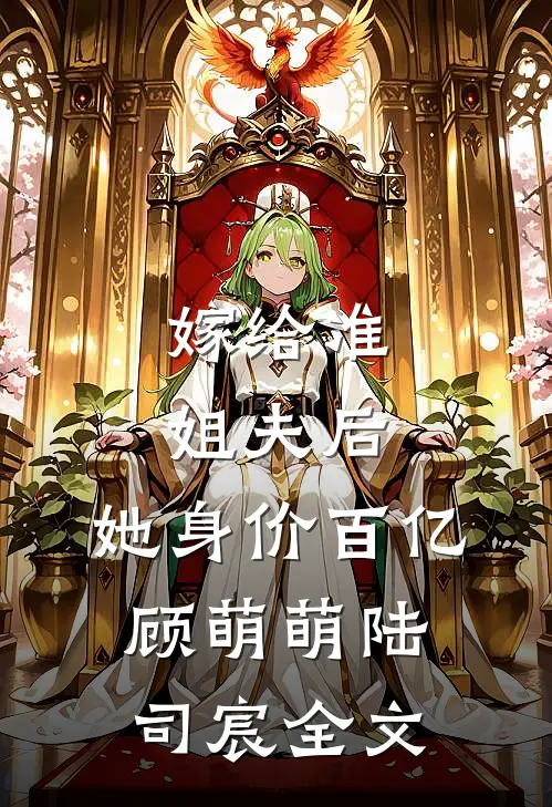 嫁给准姐夫后，她身价百亿顾萌萌陆司宸全文
