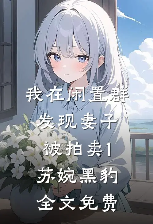 我在闲置群发现妻子被拍卖1苏婉黑豹全文免费