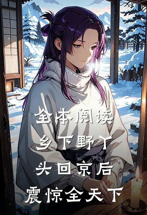 全本阅读乡下野丫头回京后，震惊全天下