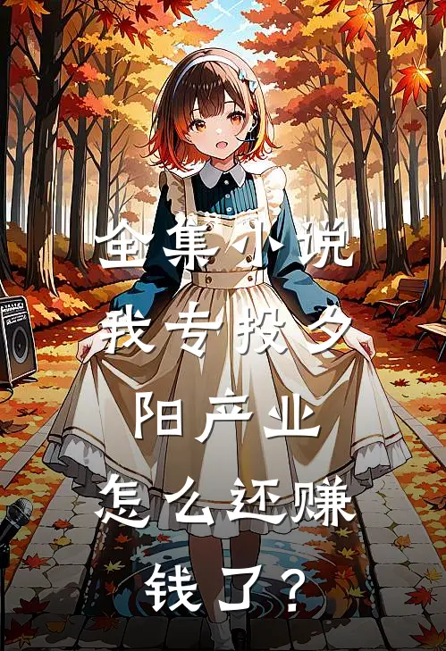 全集小说我专投夕阳产业，怎么还赚钱了？