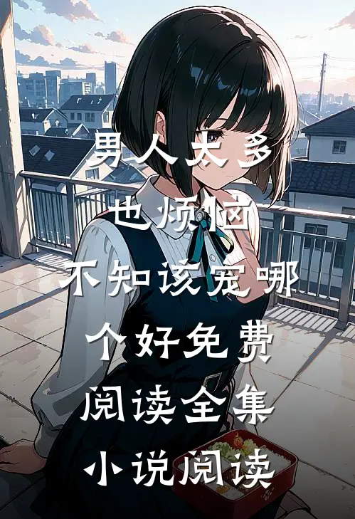 男人太多也烦恼,不知该宠哪个好免费阅读全集小说阅读