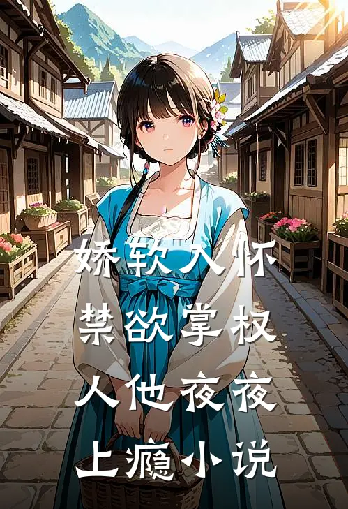 娇软入怀,禁欲掌权人他夜夜上瘾
