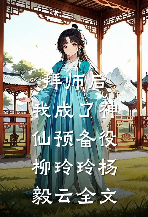 拜师后，我成了神仙预备役柳玲玲杨毅云全文