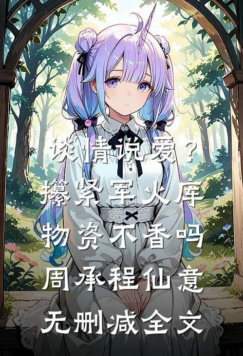 谈情说爱？攥紧军火库物资不香吗周承程仙意无删减全文
