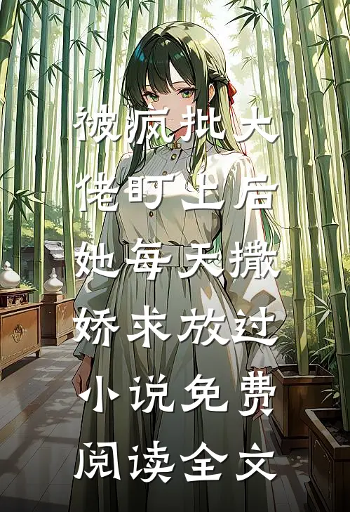 被疯批大佬盯上后，她每天撒娇求放过小说免费阅读全文