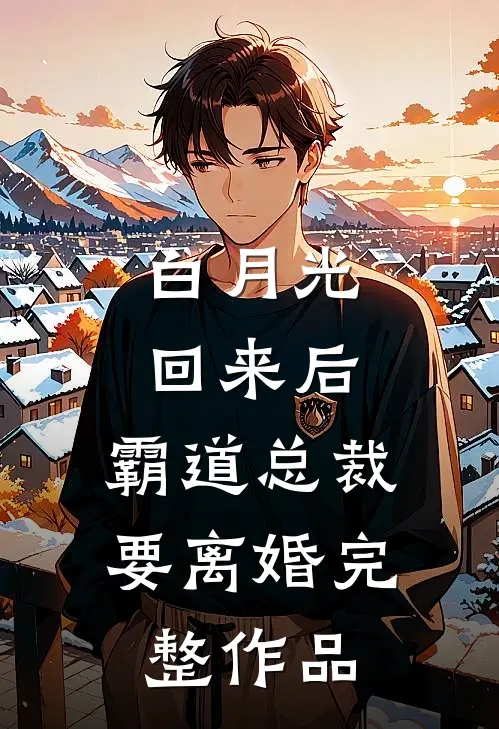 白月光回来后，霸道总裁要离婚完整作品