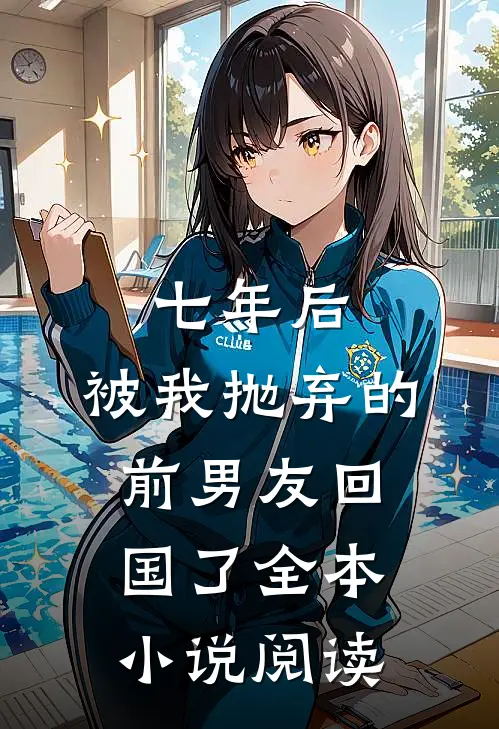 七年后,被我抛弃的前男友回国了全本阅读网