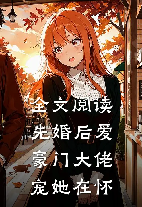 全文阅读先婚后爱：豪门大佬宠她在怀