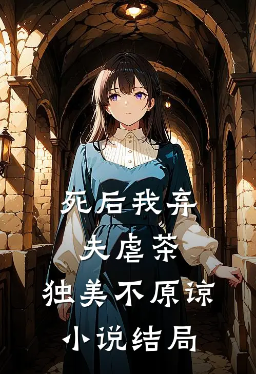 死后我弃夫虐茶,独美不原谅结局是