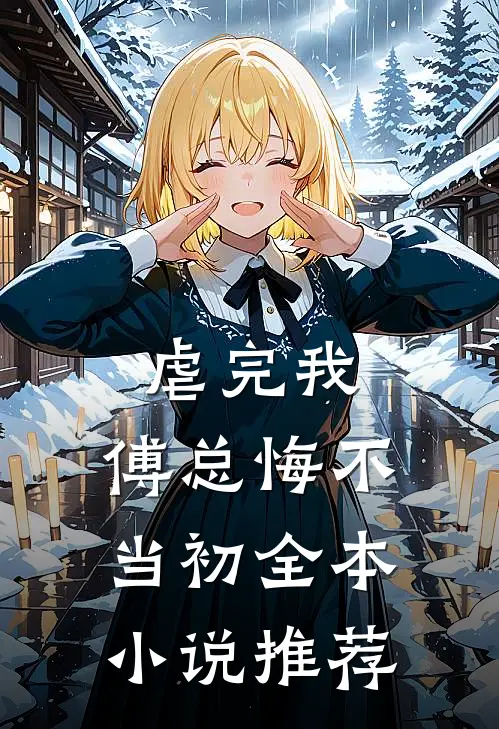 虐完我,傅总悔不当初全本推荐阅读