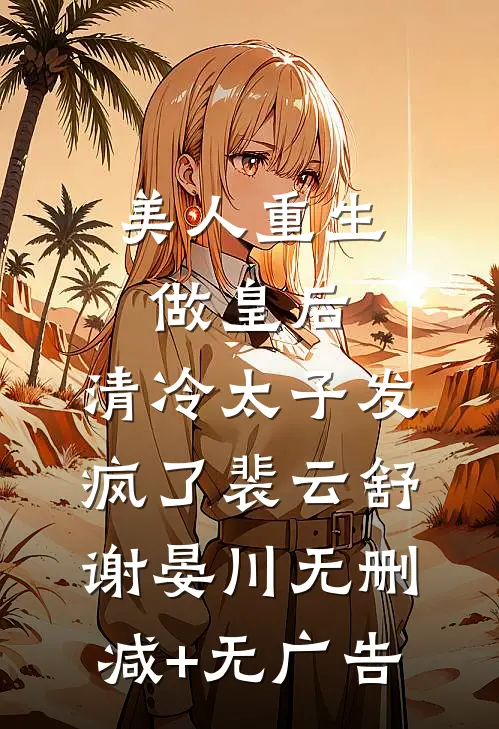 美人重生做皇后，清冷太子发疯了裴云舒谢晏川无删减+无广告