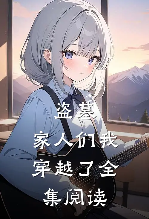 盗墓,家人们我穿越了全集阅读