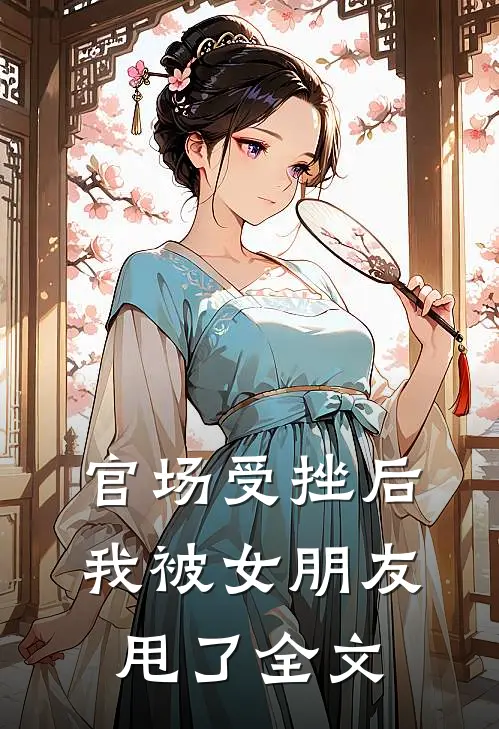 官场受挫后,我被女朋友甩了全文在线阅读