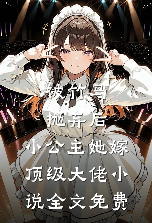被竹马抛弃后，小公主她嫁顶级大佬小说全文免费