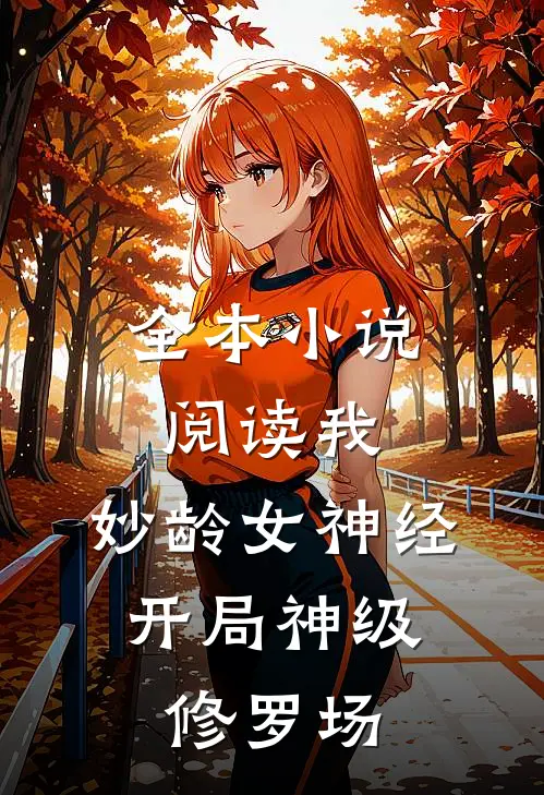 全本小说阅读我，妙龄女神经，开局神级修罗场