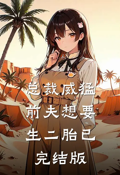 总裁威猛前夫想要生二胎已完结版