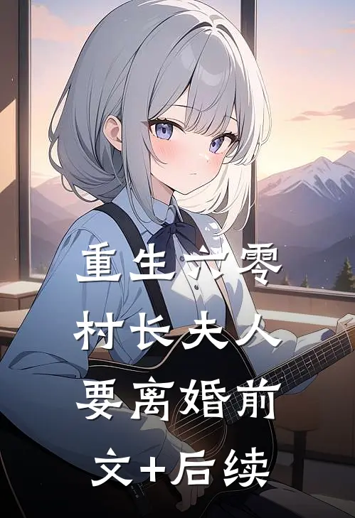 重生六零，村长夫人要离婚前文+后续