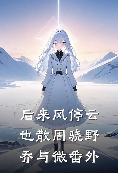 后来风停云也散周骁野乔与微番外