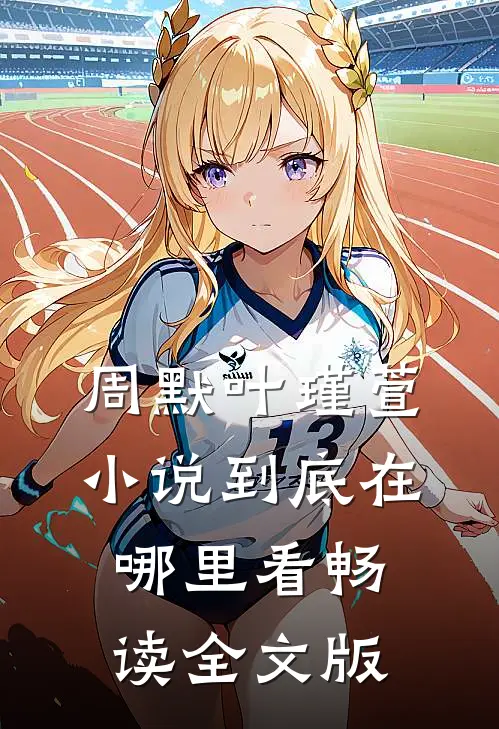 周默叶瑾萱小说到底在哪里看畅读全文版