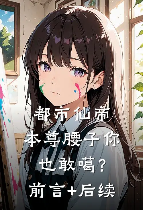 都市仙帝：本尊腰子你也敢噶？前言+后续