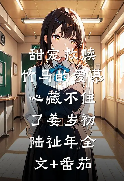 甜宠救赎：竹马的爱慕心藏不住了姜岁初陆祉年全文+番茄