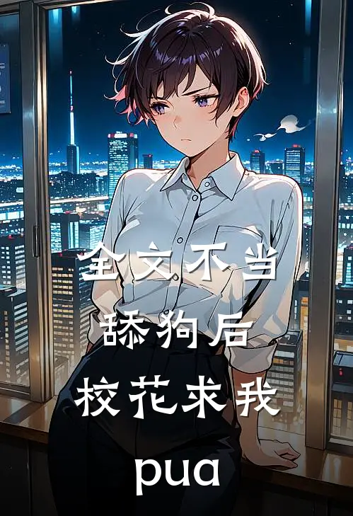 全文不当舔狗后，校花求我pua