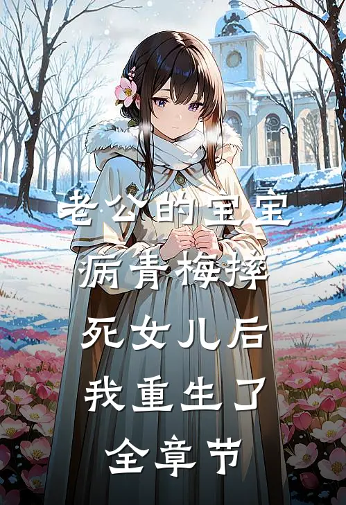 老公的宝宝病青梅摔死女儿后，我重生了全章节