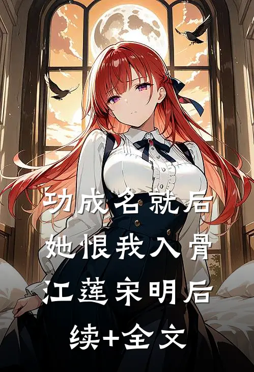 功成名就后，她恨我入骨江莲宋明后续+全文