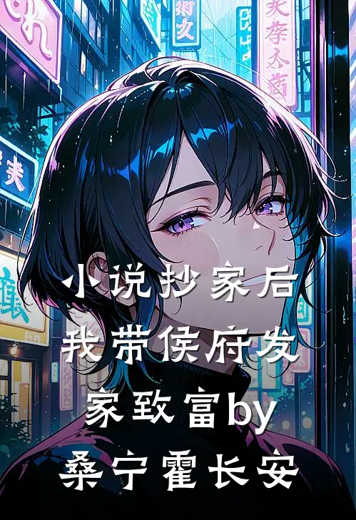 小说抄家后，我带侯府发家致富by桑宁霍长安