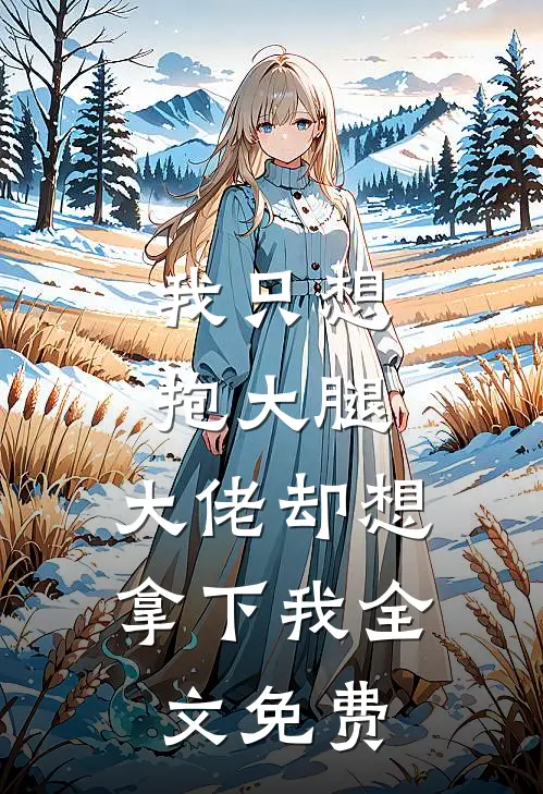 我只想抱大腿,大佬却想拿下我全文免费观看