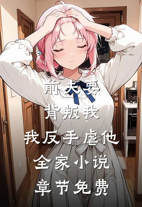 前夫要背叛我,我反手虐他全家章节免费