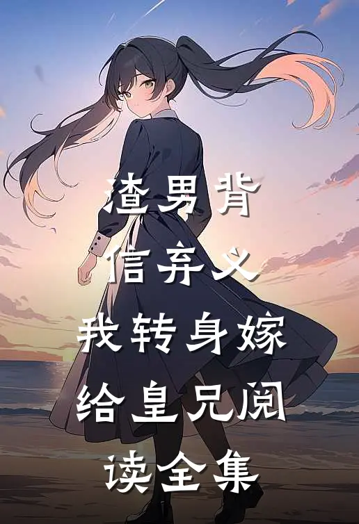 渣男背信弃义,我转身嫁给皇兄阅读全集