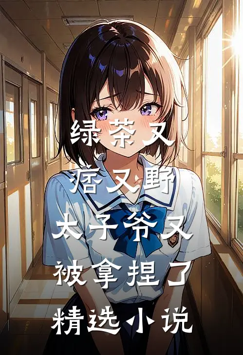 绿茶又痞又野,太子爷又被拿捏了精选免费阅读