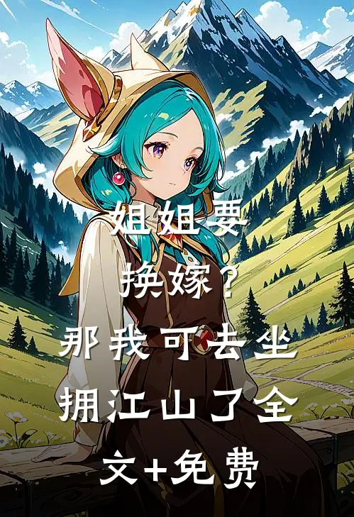 姐姐要换嫁？那我可去坐拥江山了全文+免费