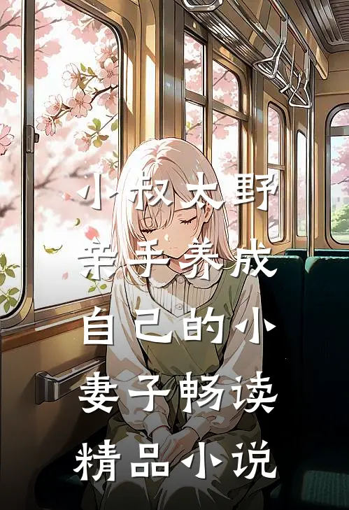 小叔太野,亲手养成自己的小妻子畅读精品在线阅读