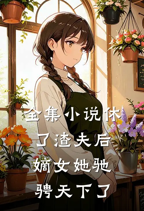 全集休了渣夫后,嫡女她驰骋天下了