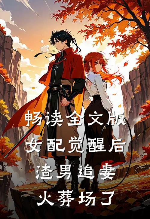 畅读全文版女配觉醒后，渣男追妻火葬场了