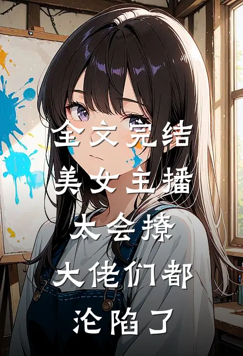全文完结美女主播太会撩,大佬们都沦陷了免费阅读