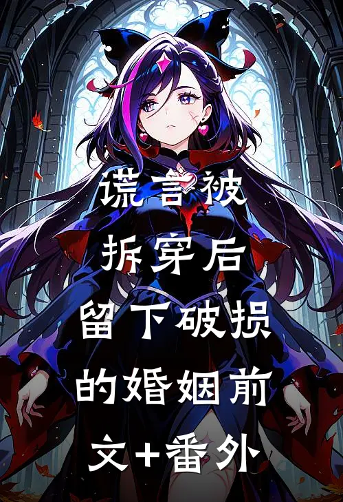 谎言被拆穿后，留下破损的婚姻前文+番外