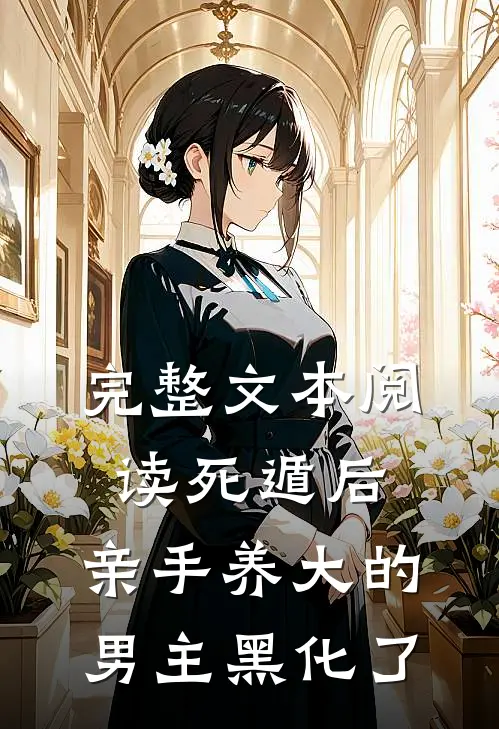 完整文本阅读死遁后,亲手养大的男主黑化了