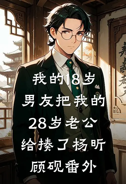 我的18岁男友把我的28岁老公给揍了杨昕顾砚 番外