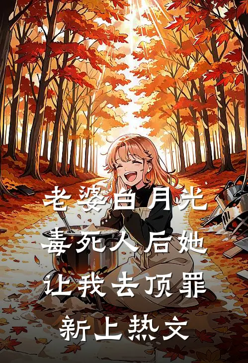 老婆白月光毒死人后她让我去顶罪新上热文