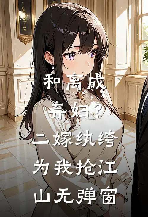 和离成弃妇？二嫁纨绔为我抢江山无弹窗